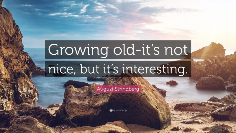 August Strindberg Quote: “Growing old-it’s not nice, but it’s interesting.”