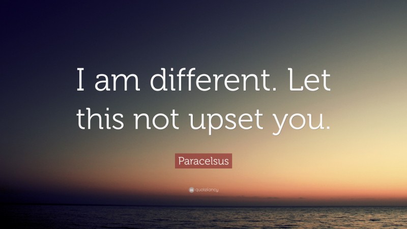 Paracelsus Quote: “I am different. Let this not upset you.”