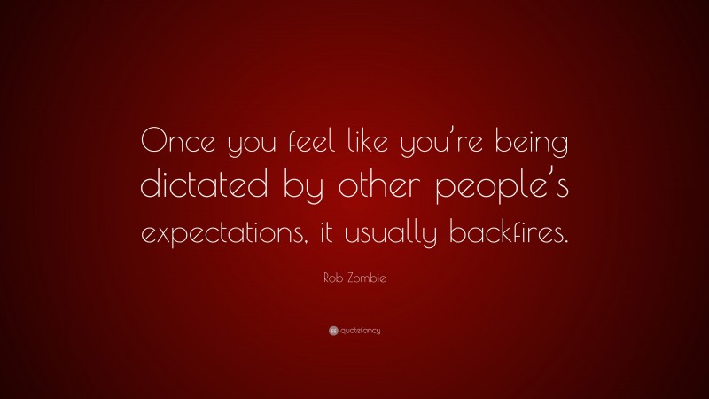 Rob Zombie Quote: “Once you feel like you’re being dictated by other people’s expectations, it usually backfires.”