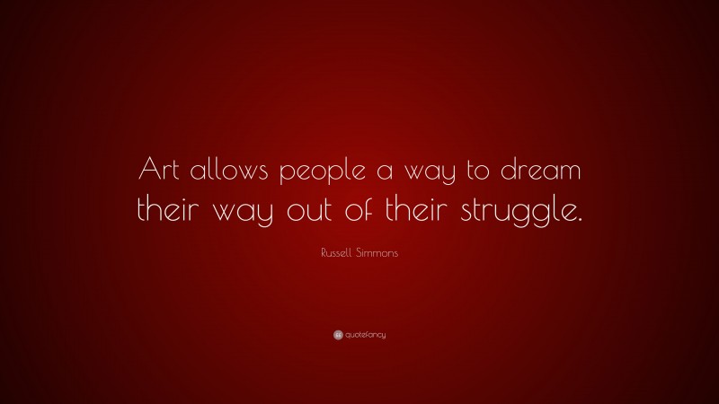 Russell Simmons Quote: “Art allows people a way to dream their way out of their struggle.”