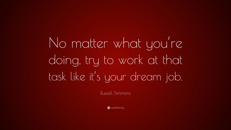 Russell Simmons Quote: “No matter what you’re doing, try to work at that task like it’s your dream job.”