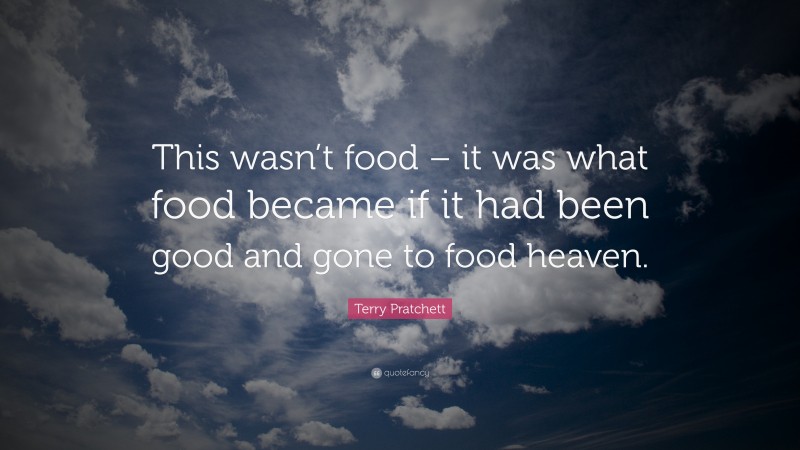 Terry Pratchett Quote: “This wasn’t food – it was what food became if it had been good and gone to food heaven.”
