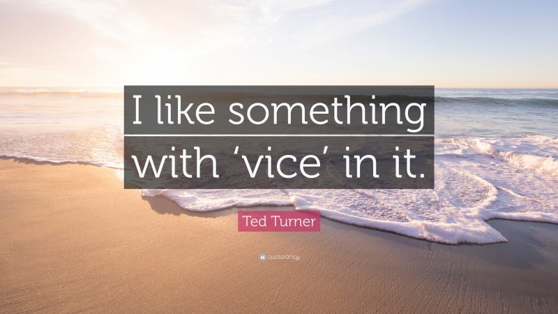 Ted Turner Quote: “I like something with ‘vice’ in it.”