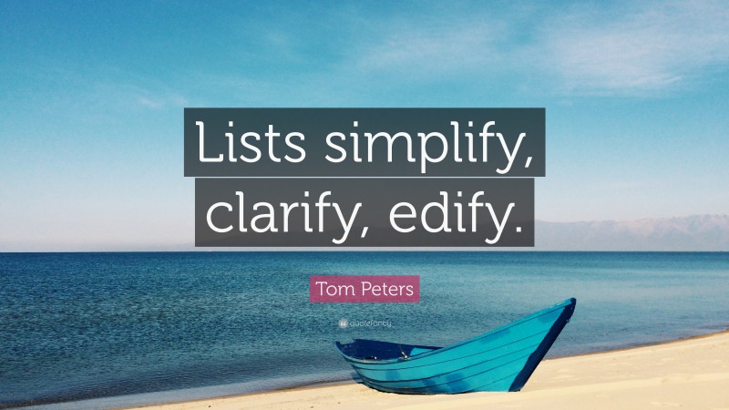 Tom Peters Quote: “Lists simplify, clarify, edify.”