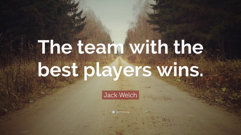 Jack Welch Quote: “The team with the best players wins.”