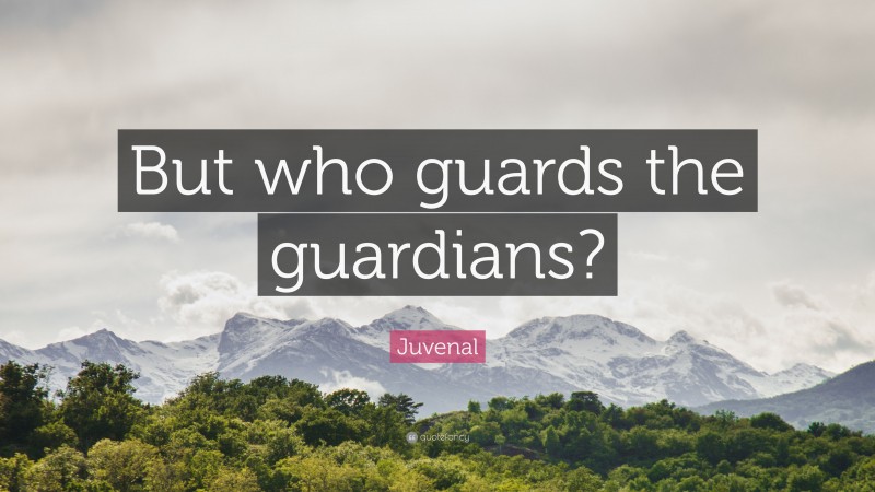 Juvenal Quote: “But who guards the guardians?”