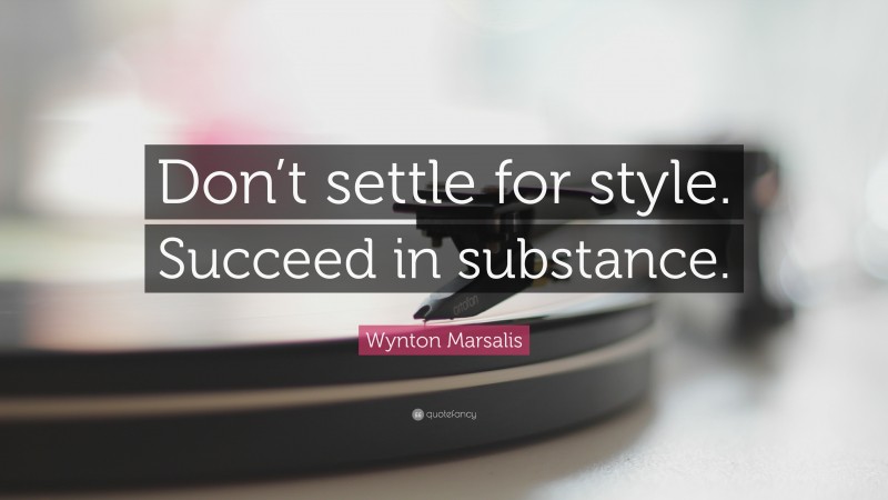 Wynton Marsalis Quote: “Don’t settle for style. Succeed in substance.”