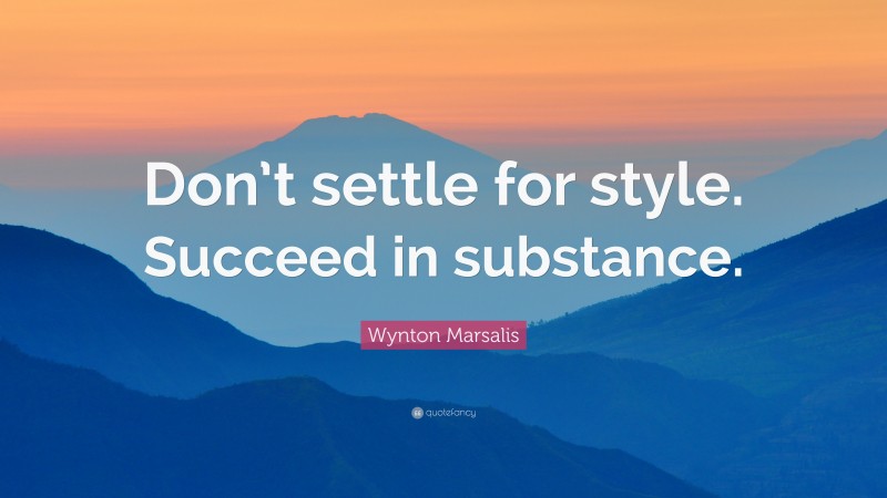 Wynton Marsalis Quote: “Don’t settle for style. Succeed in substance.”