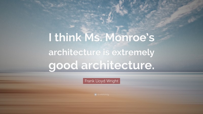 Frank Lloyd Wright Quote: “I think Ms. Monroe’s architecture is extremely good architecture.”