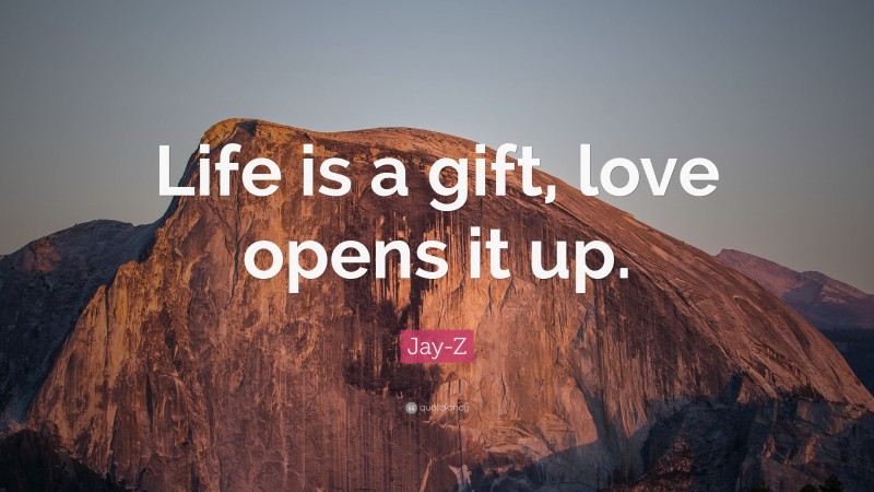 Jay-Z Quote: “Life is a gift, love opens it up.”