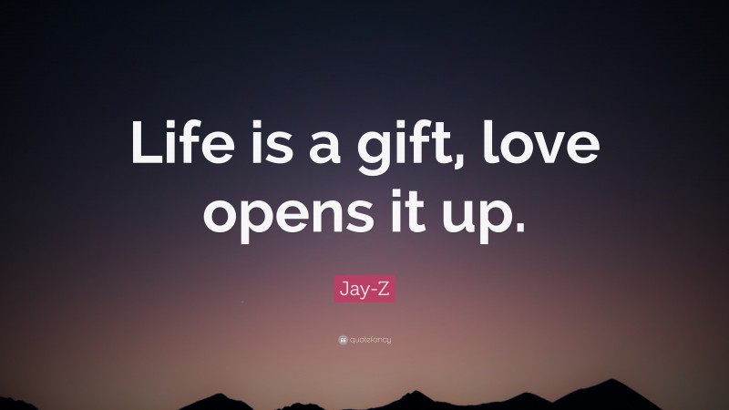 Jay-Z Quote: “Life is a gift, love opens it up.”