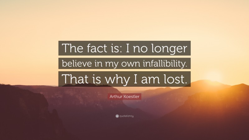 Arthur Koestler Quote: “The fact is: I no longer believe in my own infallibility. That is why I am lost.”
