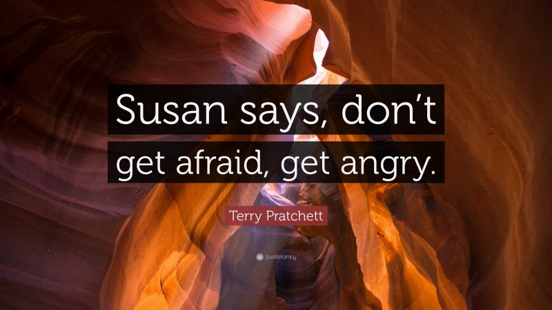 Terry Pratchett Quote: “Susan says, don’t get afraid, get angry.”