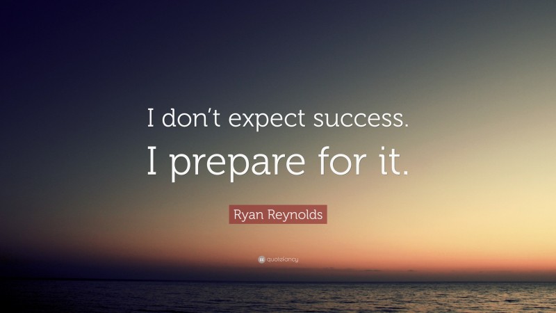Ryan Reynolds Quote: “I don’t expect success. I prepare for it.”