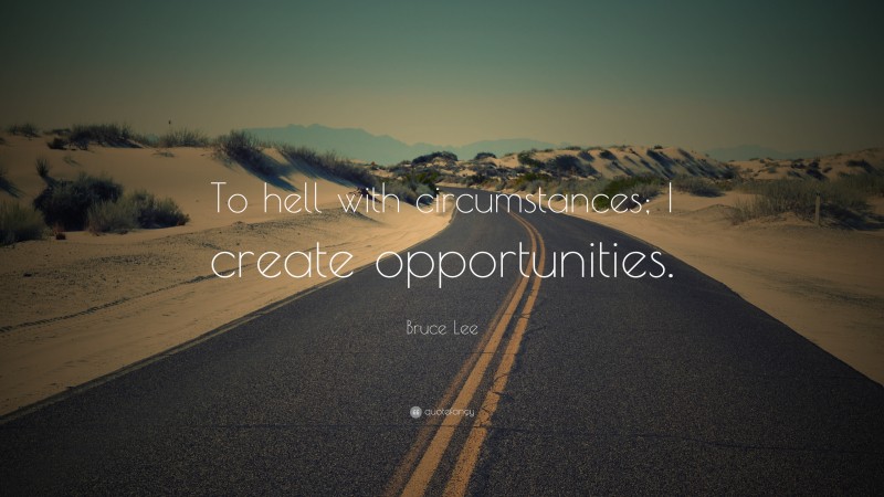 Bruce Lee Quote: “To hell with circumstances; I create opportunities.”