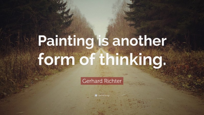 Gerhard Richter Quote: “Painting is another form of thinking.”