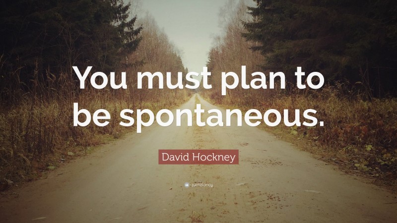 David Hockney Quote: “You must plan to be spontaneous.”