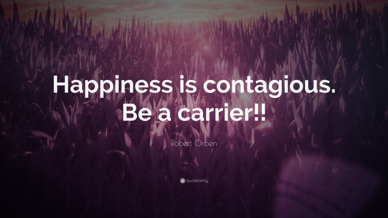 Robert Orben Quote: “Happiness is contagious. Be a carrier!!”