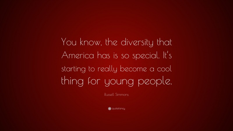 Russell Simmons Quote: “You know, the diversity that America has is so special. It’s starting to really become a cool thing for young people.”