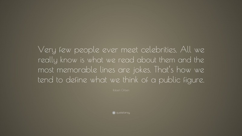 Robert Orben Quote: “Very few people ever meet celebrities. All we really know is what we read about them and the most memorable lines are jokes. That’s how we tend to define what we think of a public figure.”