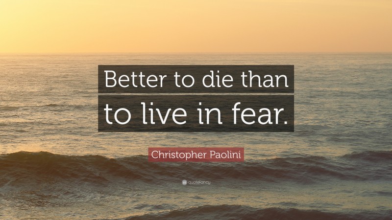 Christopher Paolini Quote: “Better to die than to live in fear.”