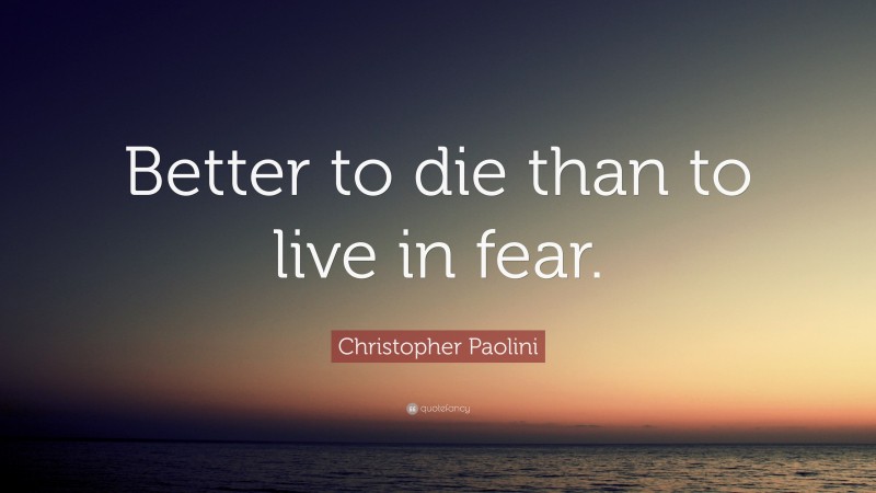 Christopher Paolini Quote: “Better to die than to live in fear.”