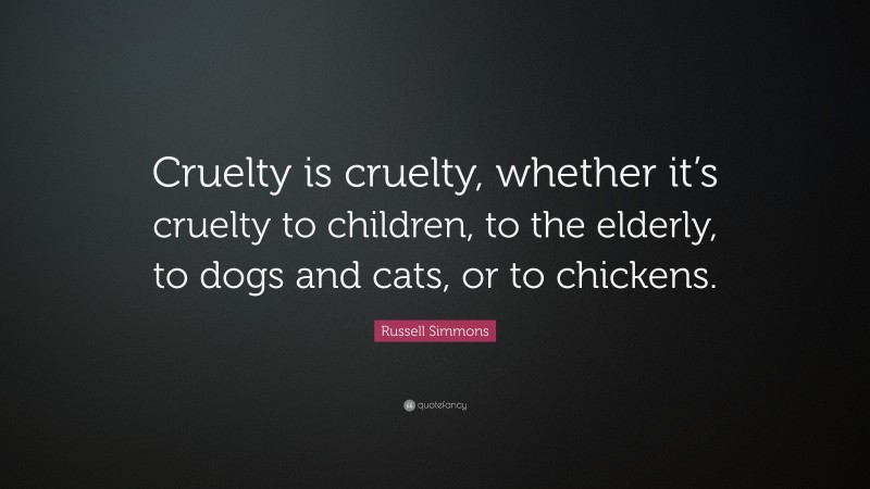 Russell Simmons Quote: “Cruelty is cruelty, whether it’s cruelty to children, to the elderly, to dogs and cats, or to chickens.”