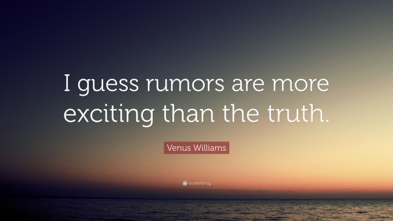 Venus Williams Quote: “I guess rumors are more exciting than the truth.”