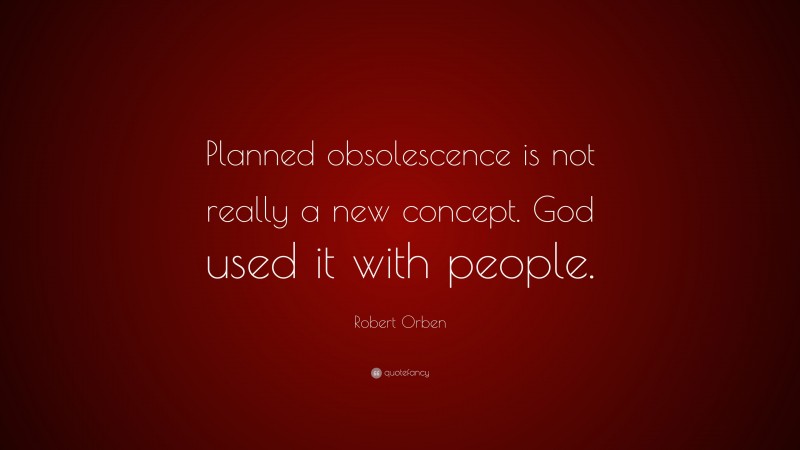 Robert Orben Quote: “Planned obsolescence is not really a new concept. God used it with people.”