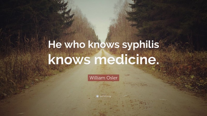 William Osler Quote: “He who knows syphilis knows medicine.”