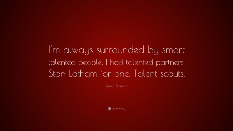 Russell Simmons Quote: “I’m always surrounded by smart talented people. I had talented partners. Stan Latham for one. Talent scouts.”