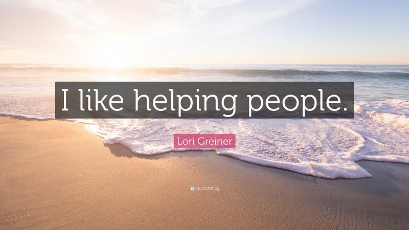 Lori Greiner Quote: “I like helping people.”