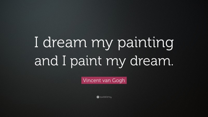 Vincent van Gogh Quote: “I dream my painting and I paint my dream.”