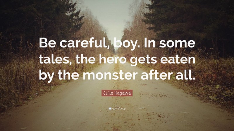 Julie Kagawa Quote: “Be careful, boy. In some tales, the hero gets eaten by the monster after all.”