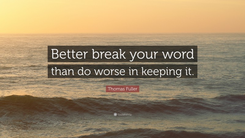 Thomas Fuller Quote: “Better break your word than do worse in keeping it.”