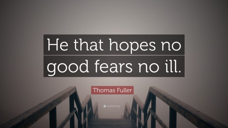 Thomas Fuller Quote: “He that hopes no good fears no ill.”