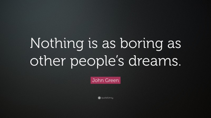 John Green Quote: “Nothing is as boring as other people’s dreams.”