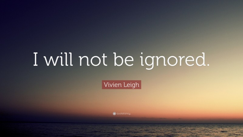 Vivien Leigh Quote: “I will not be ignored.”