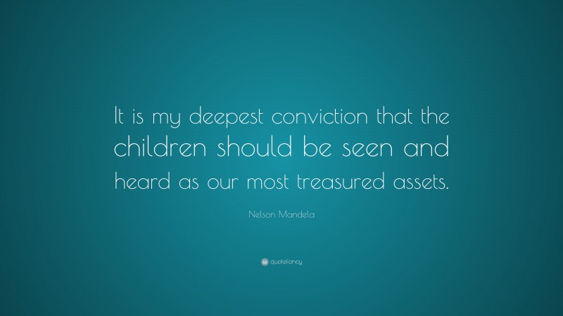 Nelson Mandela Quote: “It is my deepest conviction that the children should be seen and heard as our most treasured assets.”