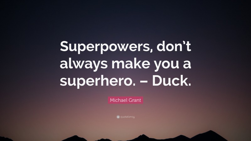 Michael Grant Quote: “Superpowers, don’t always make you a superhero. – Duck.”
