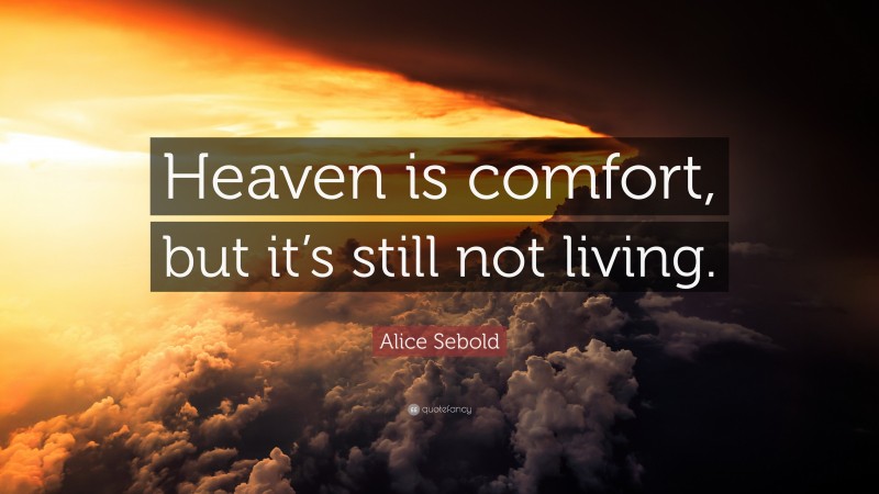 Alice Sebold Quote: “Heaven is comfort, but it’s still not living.”