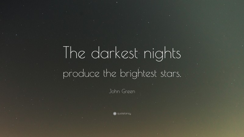 John Green Quote: “The darkest nights produce the brightest stars.”