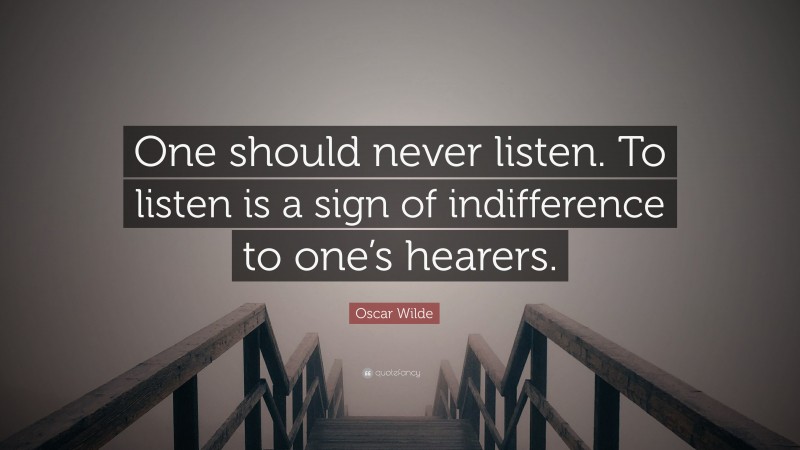 Oscar Wilde Quote: “One should never listen. To listen is a sign of indifference to one’s hearers.”