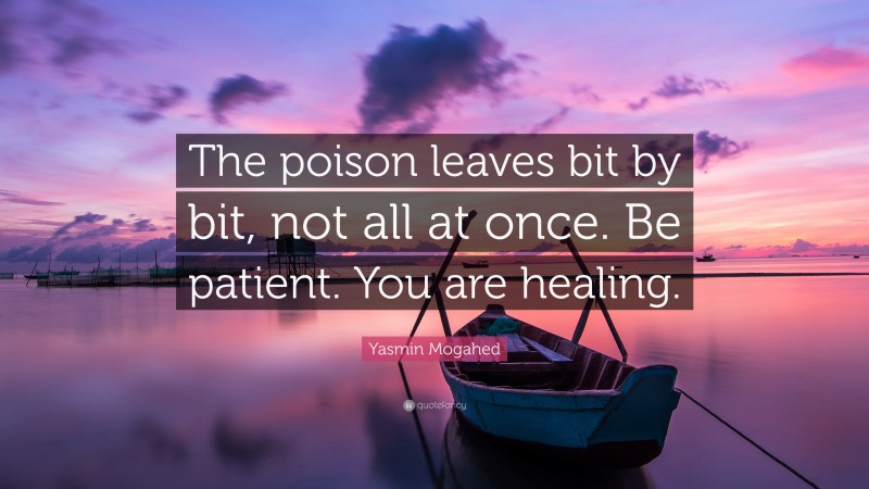 Yasmin Mogahed Quote: “The poison leaves bit by bit, not all at once. Be patient. You are healing.”