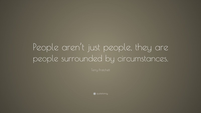 Terry Pratchett Quote: “People aren’t just people, they are people surrounded by circumstances.”