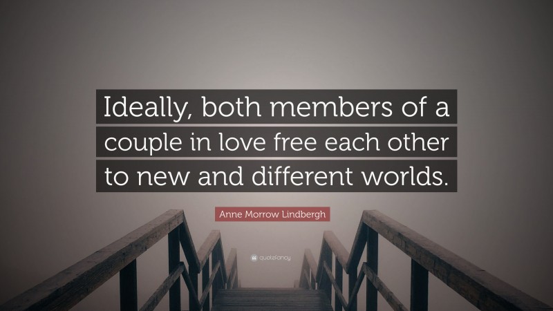 Anne Morrow Lindbergh Quote: “Ideally, both members of a couple in love free each other to new and different worlds.”