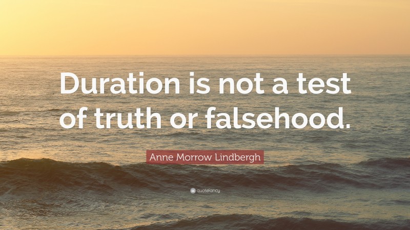 Anne Morrow Lindbergh Quote: “Duration is not a test of truth or falsehood.”