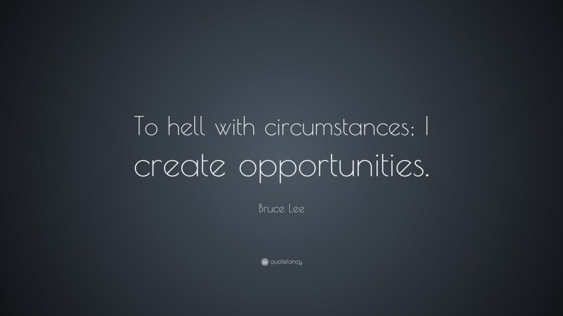 Bruce Lee Quote: “To hell with circumstances; I create opportunities.”