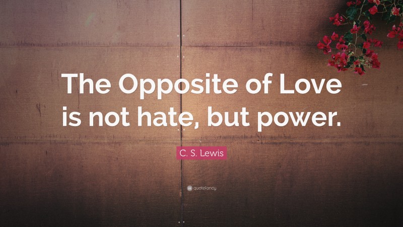 C. S. Lewis Quote: “The Opposite of Love is not hate, but power.”