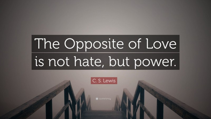 C. S. Lewis Quote: “The Opposite of Love is not hate, but power.”